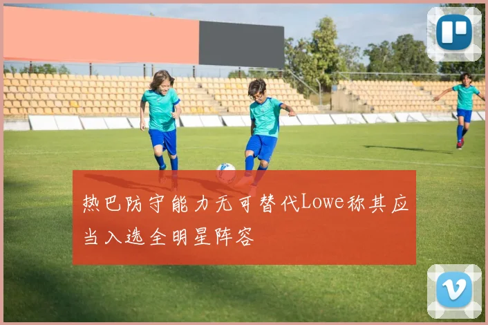 热巴防守能力无可替代Lowe称其应当入选全明星阵容