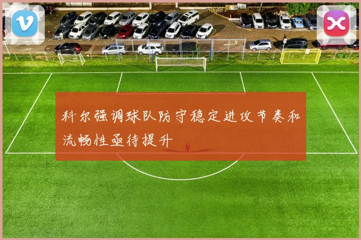 科尔强调球队防守稳定进攻节奏和流畅性亟待提升