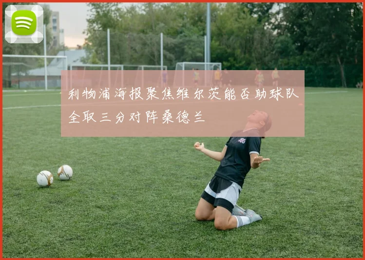 利物浦海报聚焦维尔茨能否助球队全取三分对阵桑德兰