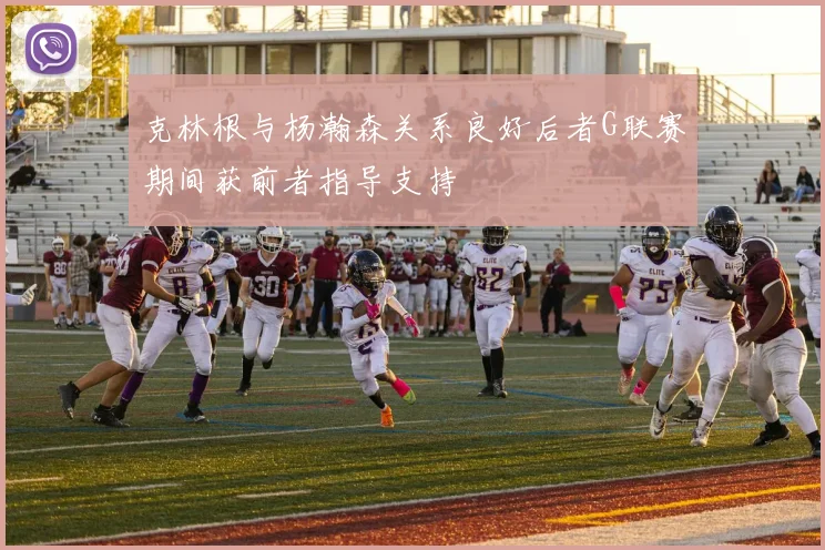 克林根与杨瀚森关系良好后者G联赛期间获前者指导支持
