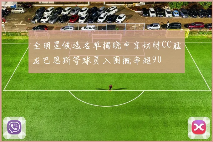 全明星候选名单揭晓申京切特CC猛龙巴恩斯等球员入围概率超90