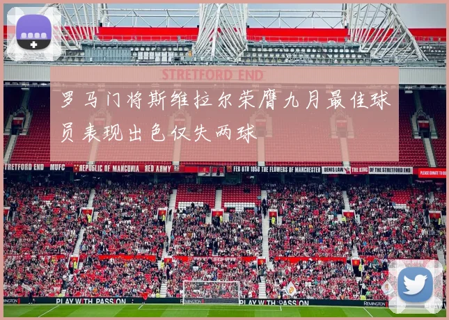 罗马门将斯维拉尔荣膺九月最佳球员表现出色仅失两球