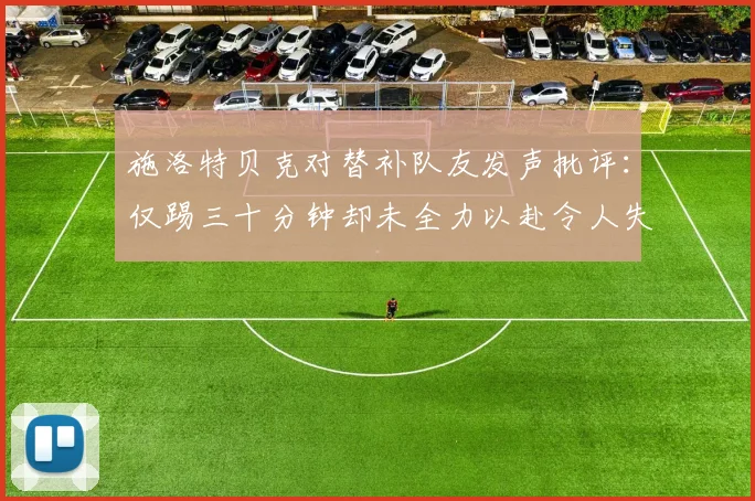 施洛特贝克对替补队友发声批评：仅踢三十分钟却未全力以赴令人失望