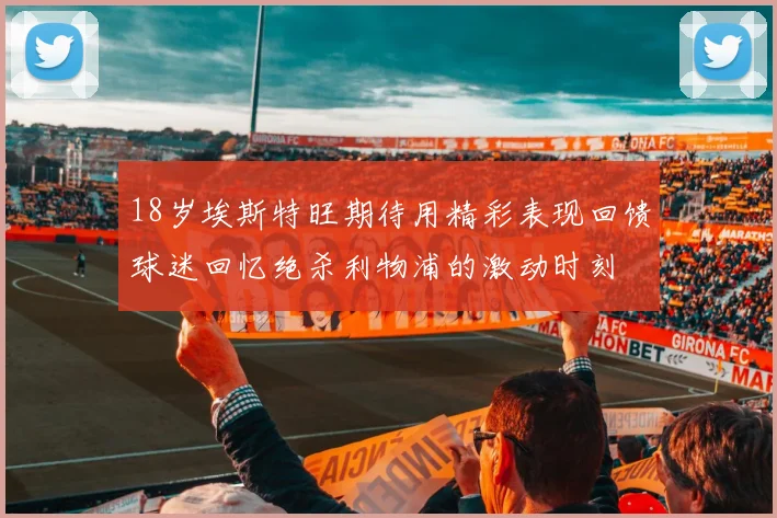 18岁埃斯特旺期待用精彩表现回馈球迷回忆绝杀利物浦的激动时刻