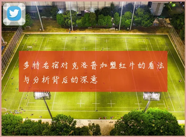多特名宿对克洛普加盟红牛的看法与分析背后的深意